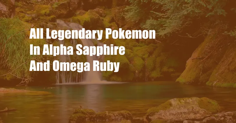 All Legendary Pokemon In Alpha Sapphire And Omega Ruby