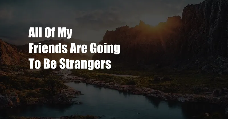 All Of My Friends Are Going To Be Strangers