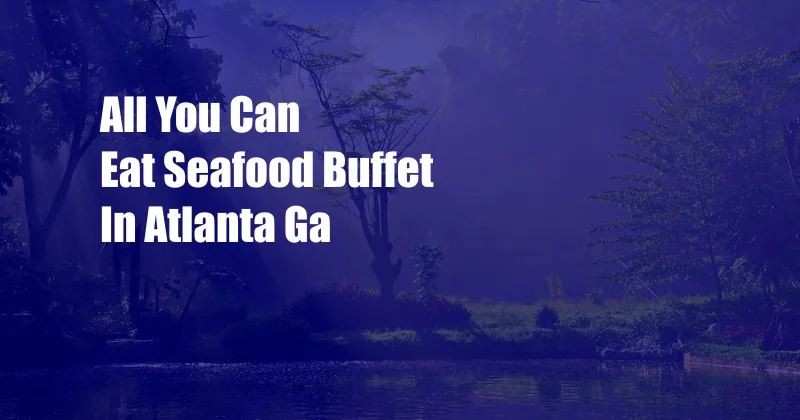 All You Can Eat Seafood Buffet In Atlanta Ga