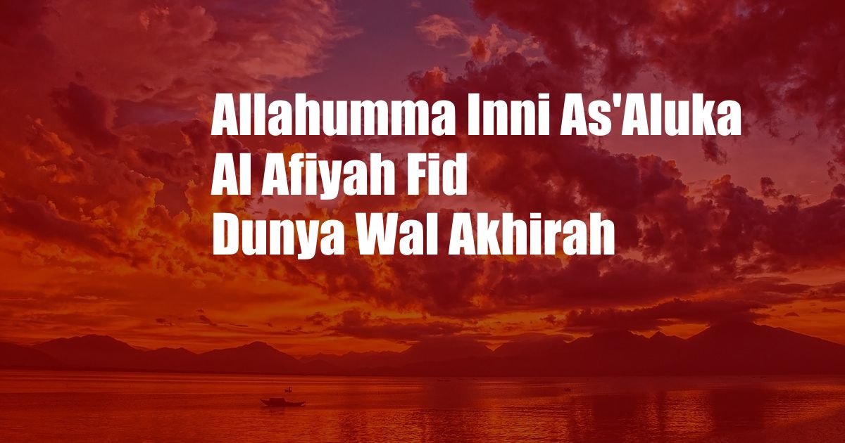 Allahumma Inni As'Aluka Al Afiyah Fid Dunya Wal Akhirah