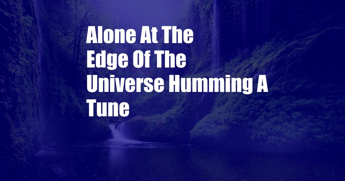 Alone At The Edge Of The Universe Humming A Tune