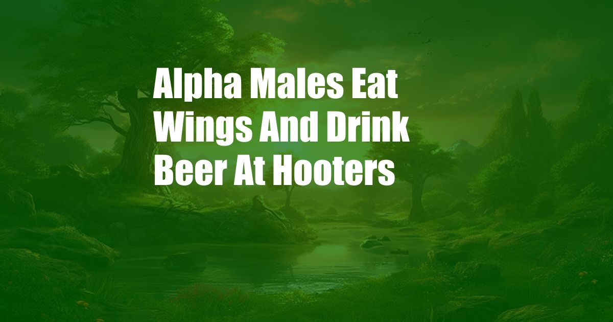 Alpha Males Eat Wings And Drink Beer At Hooters