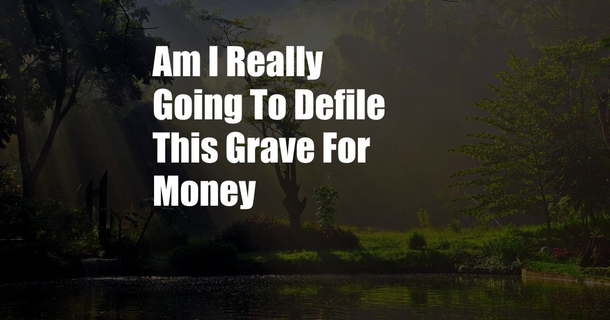 Am I Really Going To Defile This Grave For Money