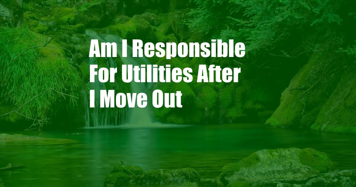 Am I Responsible For Utilities After I Move Out