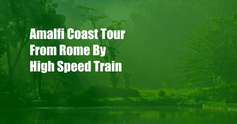 Amalfi Coast Tour From Rome By High Speed Train