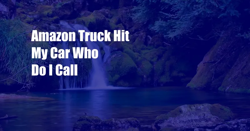 Amazon Truck Hit My Car Who Do I Call