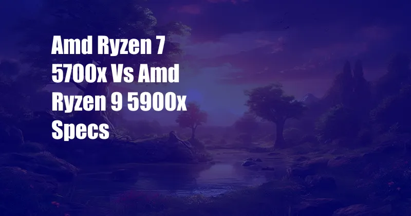 Amd Ryzen 7 5700x Vs Amd Ryzen 9 5900x Specs