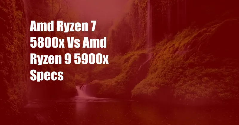 Amd Ryzen 7 5800x Vs Amd Ryzen 9 5900x Specs