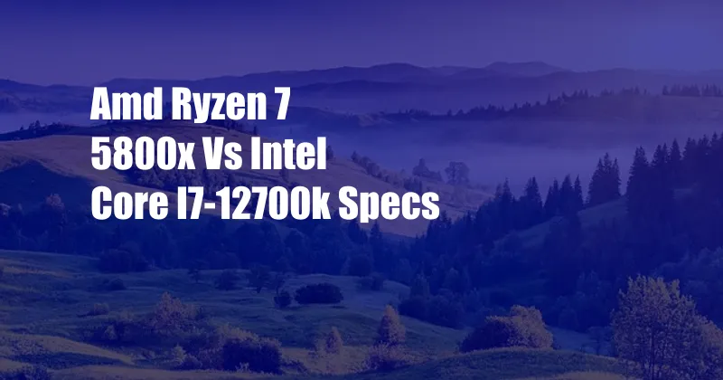 Amd Ryzen 7 5800x Vs Intel Core I7-12700k Specs