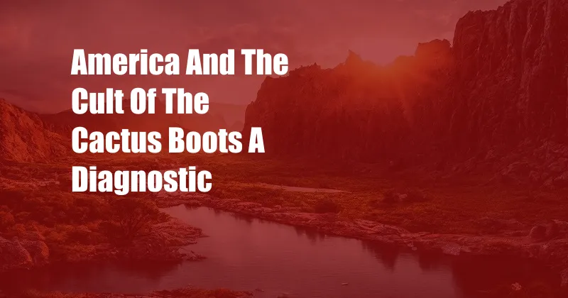 America And The Cult Of The Cactus Boots A Diagnostic