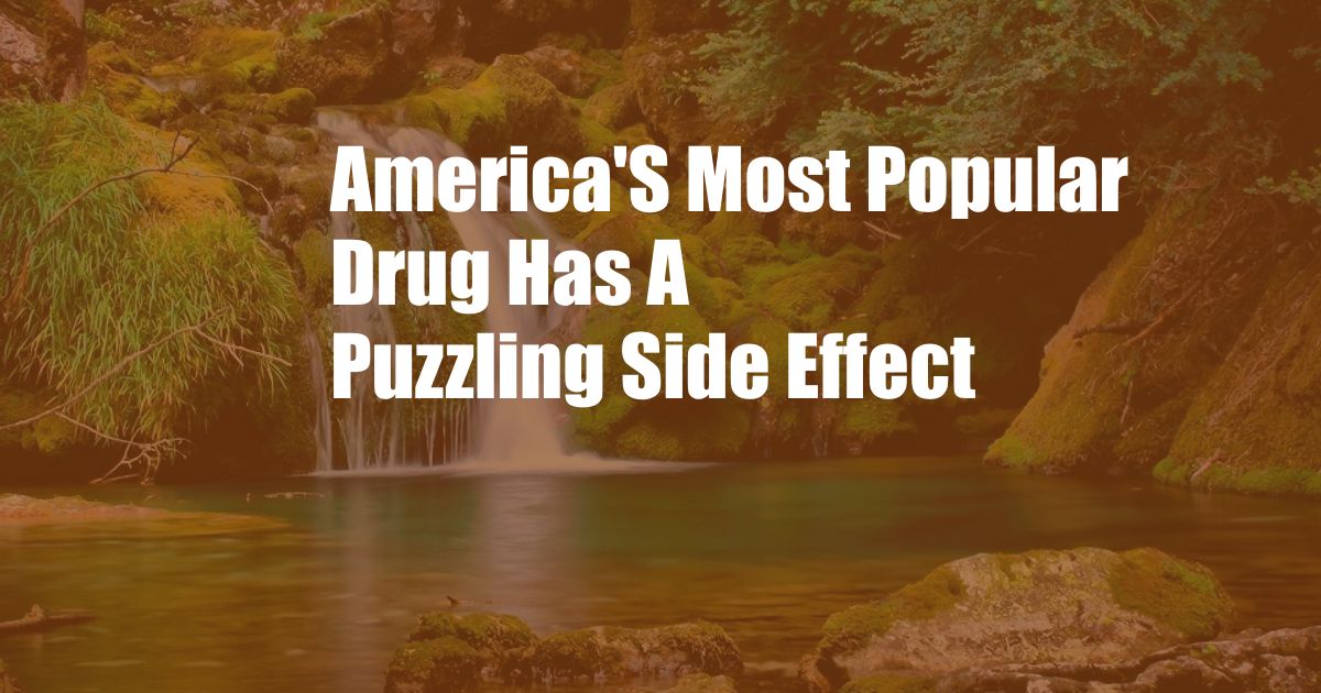 America'S Most Popular Drug Has A Puzzling Side Effect