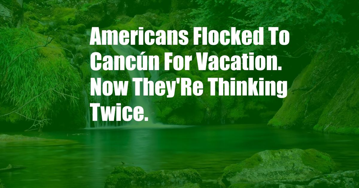 Americans Flocked To Cancún For Vacation. Now They'Re Thinking Twice.