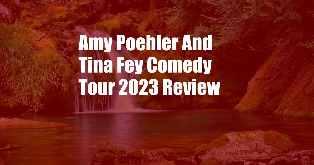 Amy Poehler And Tina Fey Comedy Tour 2023 Review