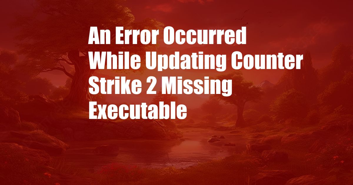 An Error Occurred While Updating Counter Strike 2 Missing Executable