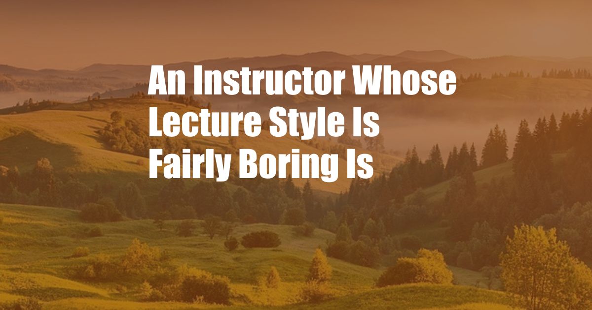 An Instructor Whose Lecture Style Is Fairly Boring Is