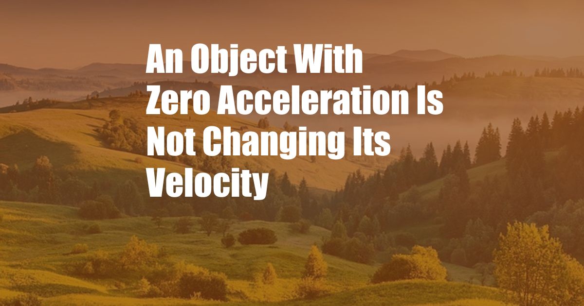 An Object With Zero Acceleration Is Not Changing Its Velocity