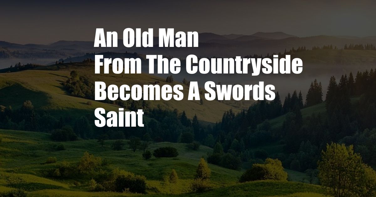 An Old Man From The Countryside Becomes A Swords Saint