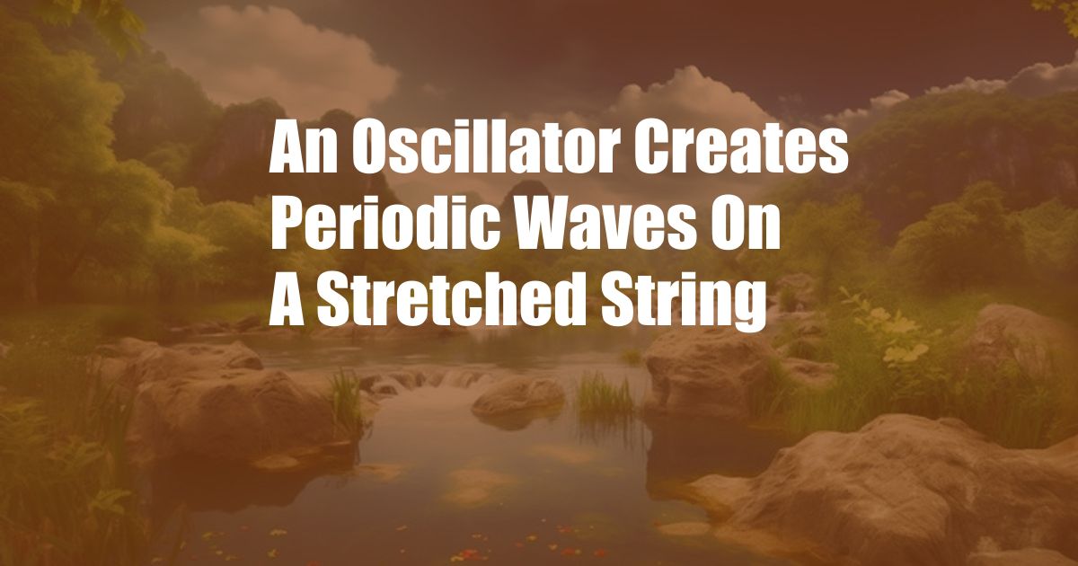 An Oscillator Creates Periodic Waves On A Stretched String