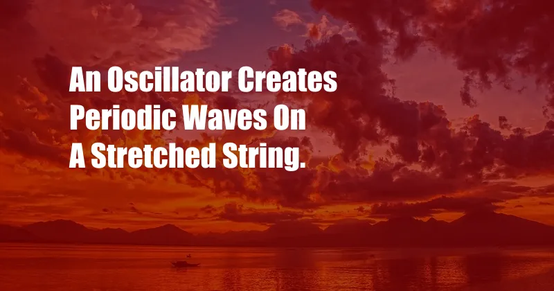 An Oscillator Creates Periodic Waves On A Stretched String.