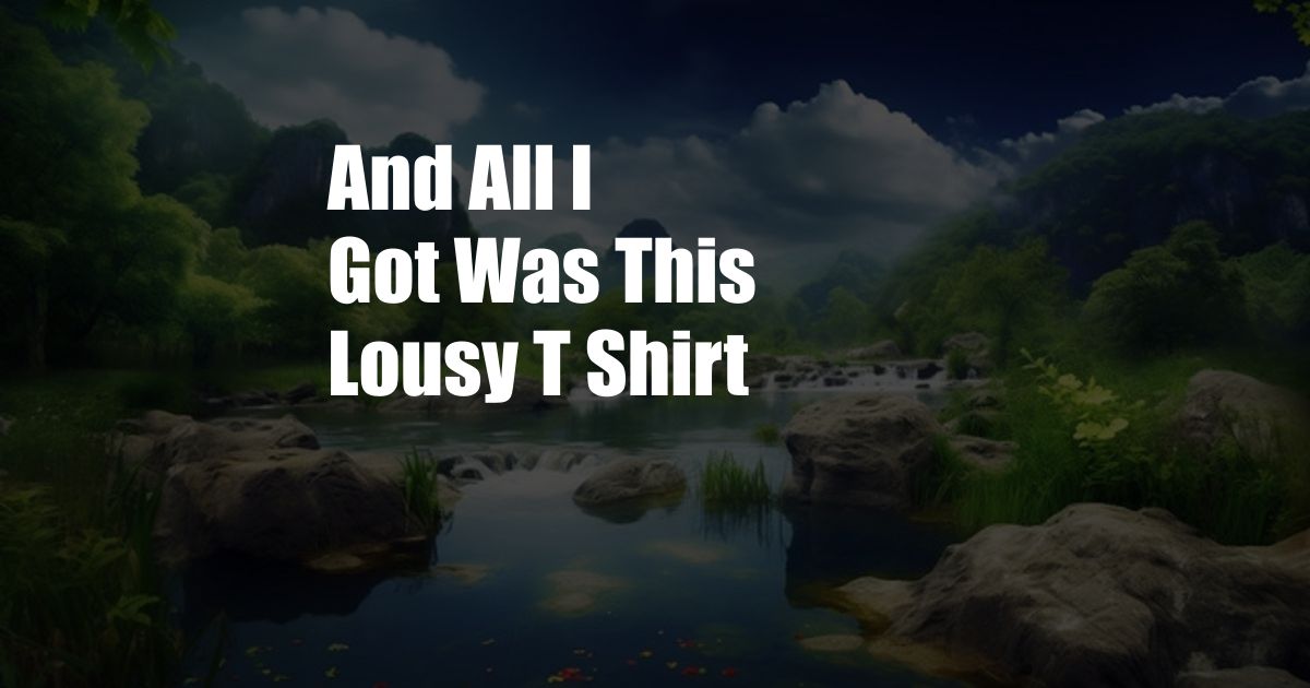 And All I Got Was This Lousy T Shirt