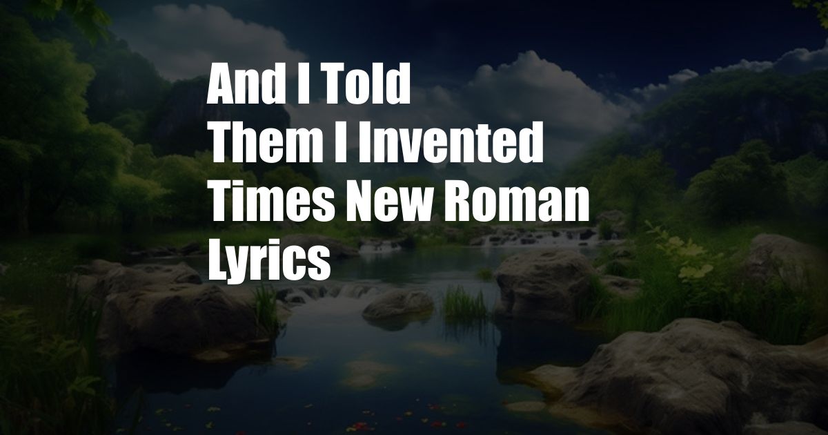 And I Told Them I Invented Times New Roman Lyrics