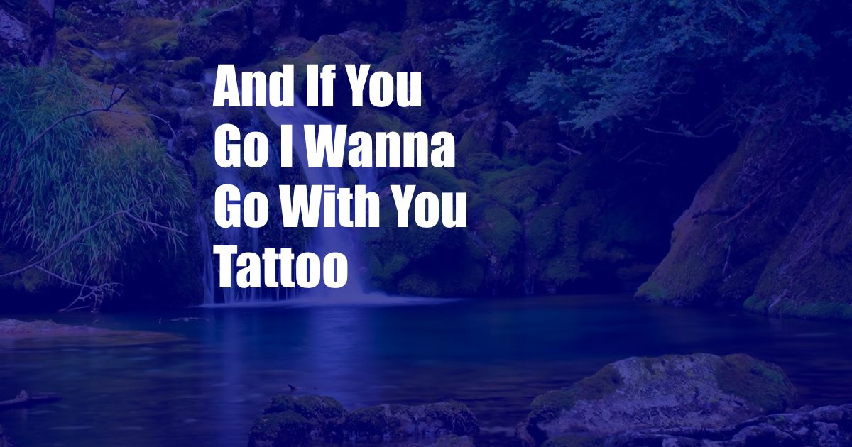 And If You Go I Wanna Go With You Tattoo