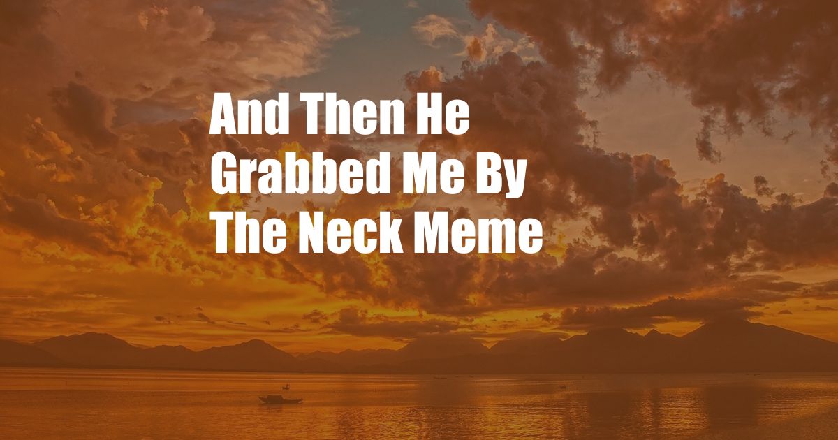 And Then He Grabbed Me By The Neck Meme