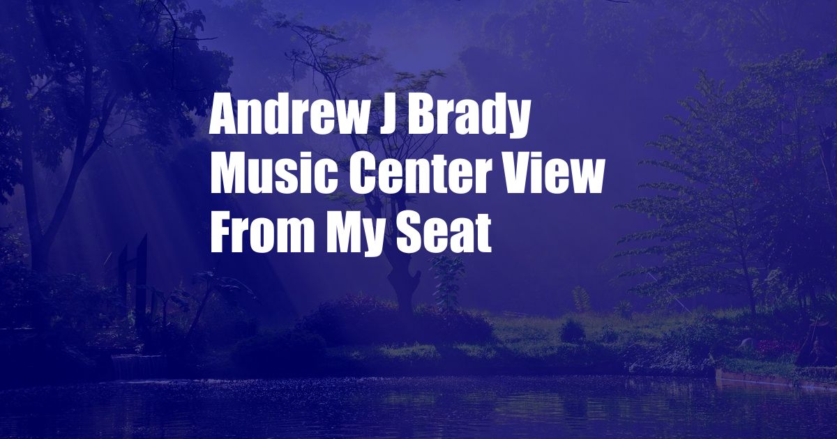 Andrew J Brady Music Center View From My Seat