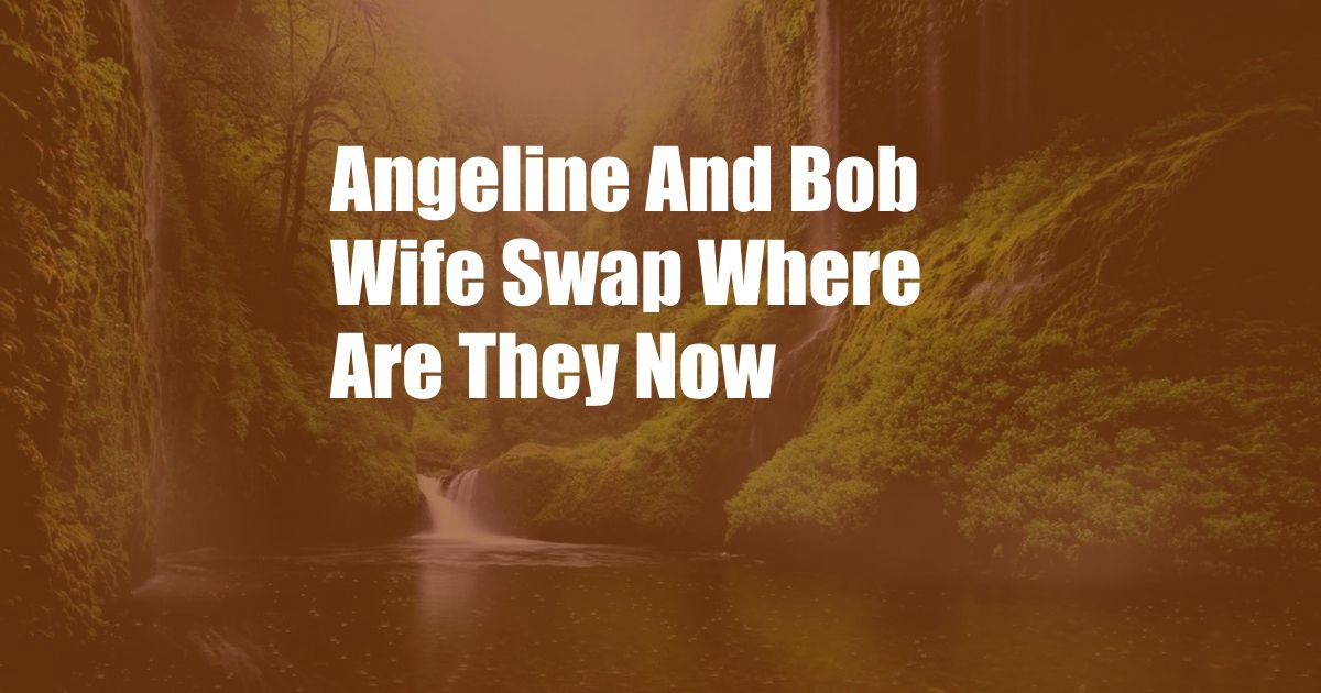 Angeline And Bob Wife Swap Where Are They Now