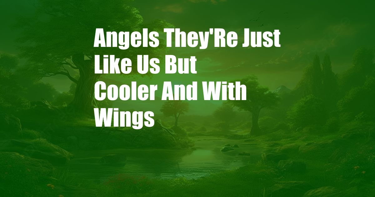 Angels They'Re Just Like Us But Cooler And With Wings