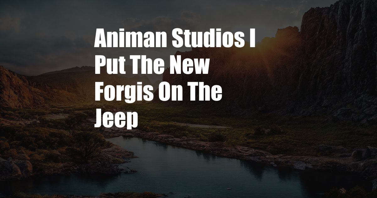 Animan Studios I Put The New Forgis On The Jeep