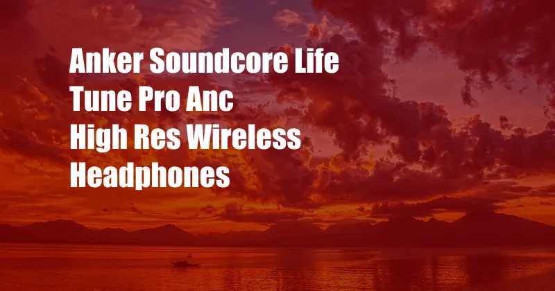 Anker Soundcore Life Tune Pro Anc High Res Wireless Headphones