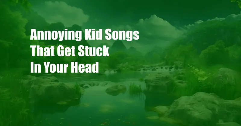 Annoying Kid Songs That Get Stuck In Your Head