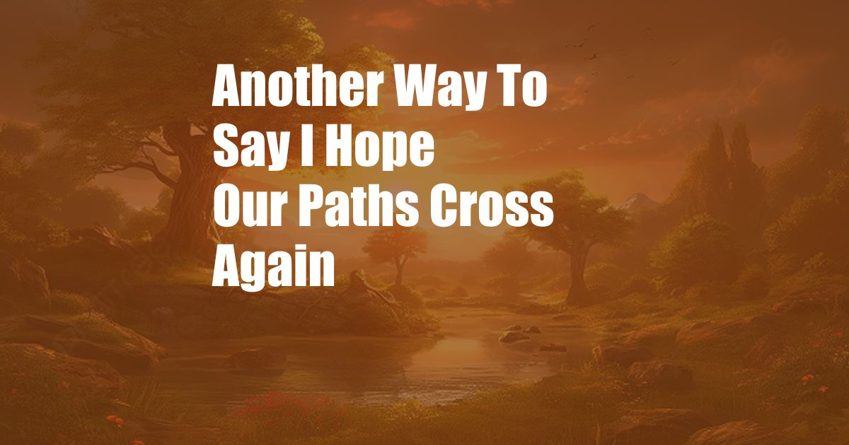 Another Way To Say I Hope Our Paths Cross Again