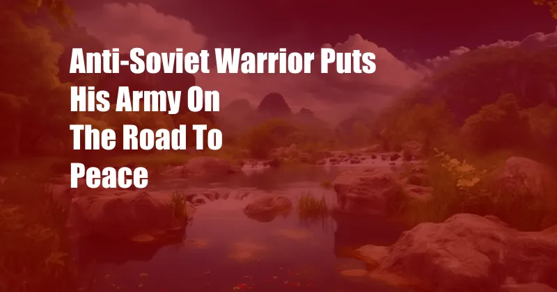 Anti-Soviet Warrior Puts His Army On The Road To Peace