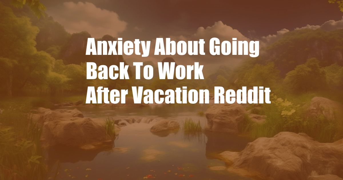 Anxiety About Going Back To Work After Vacation Reddit