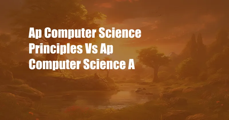 Ap Computer Science Principles Vs Ap Computer Science A