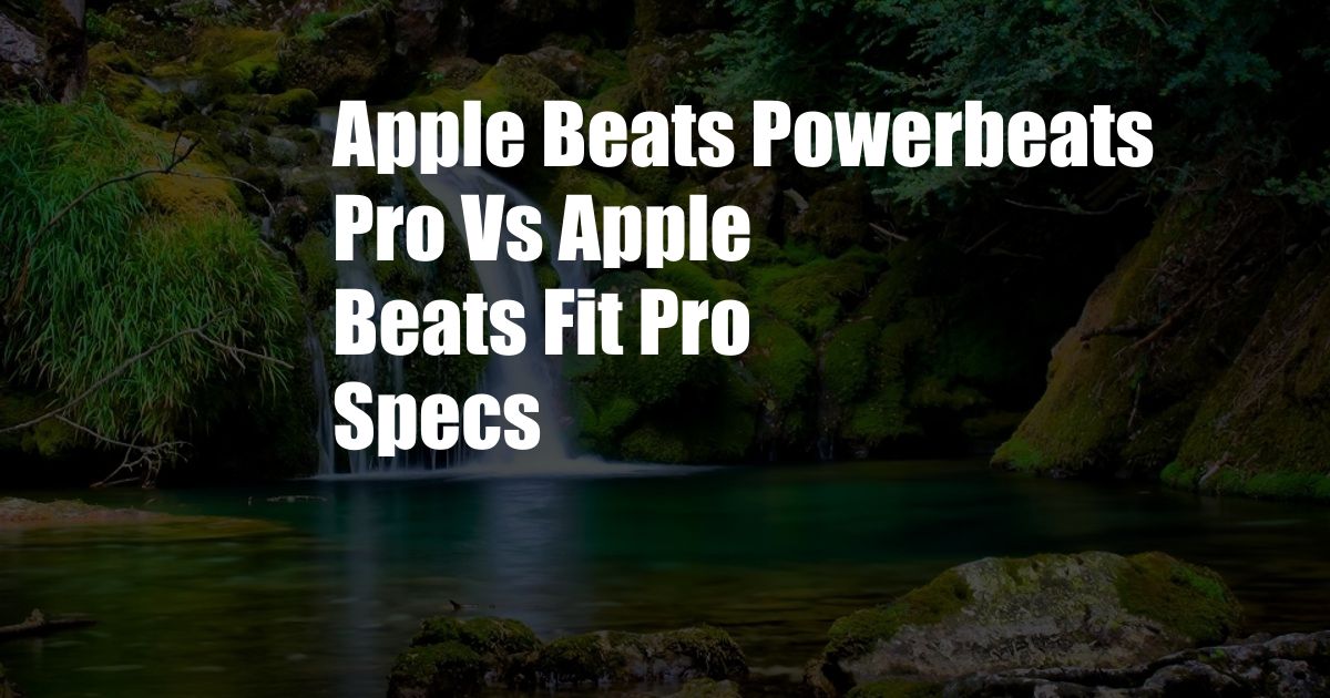Apple Beats Powerbeats Pro Vs Apple Beats Fit Pro Specs