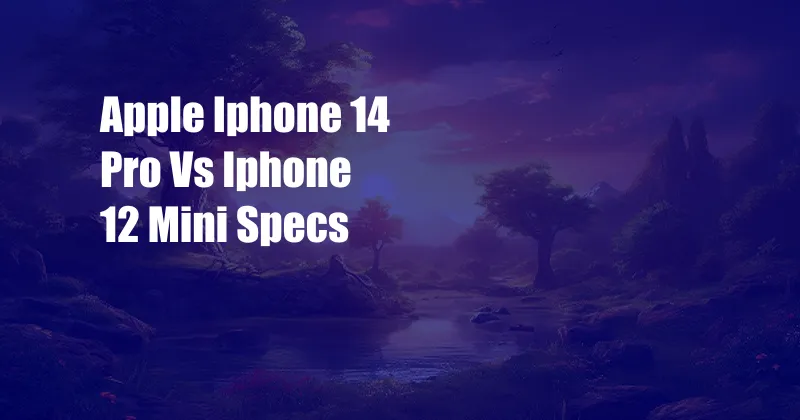 Apple Iphone 14 Pro Vs Iphone 12 Mini Specs