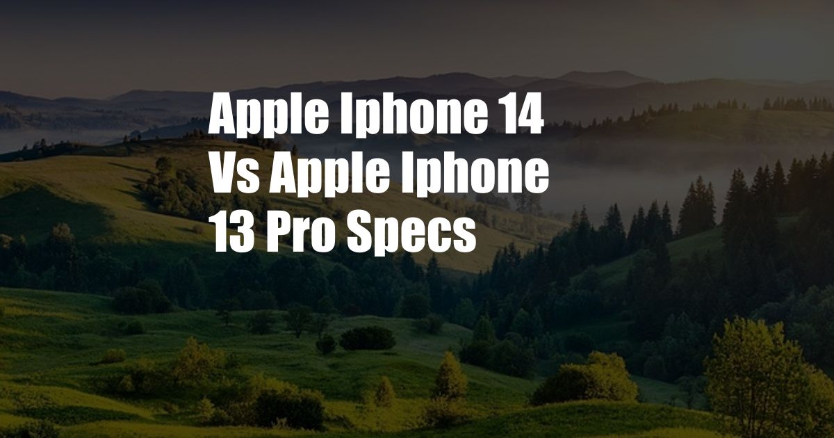 Apple Iphone 14 Vs Apple Iphone 13 Pro Specs