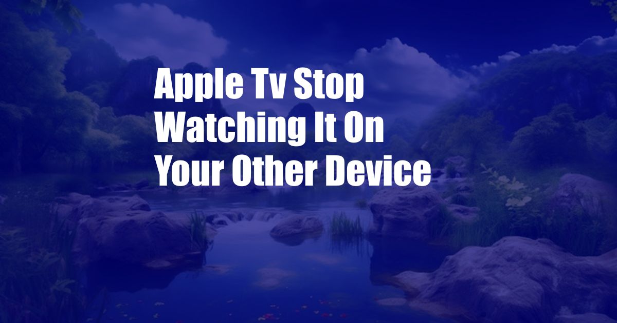 Apple Tv Stop Watching It On Your Other Device