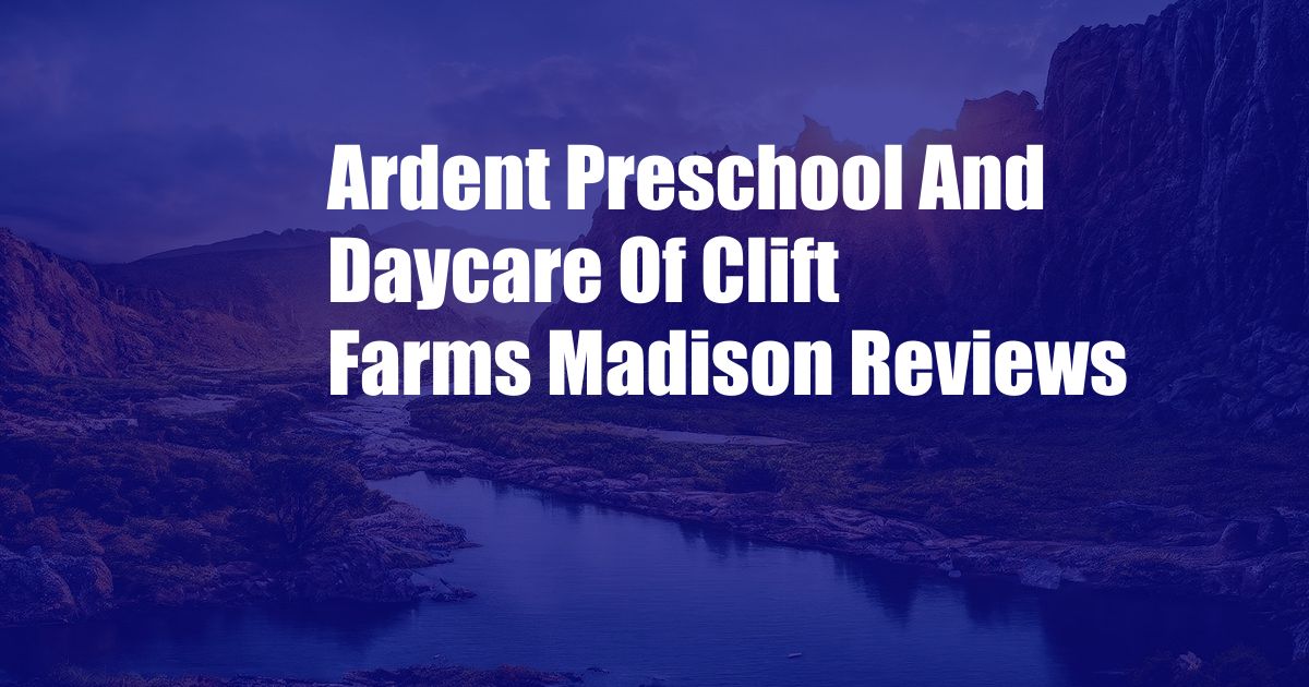 Ardent Preschool And Daycare Of Clift Farms Madison Reviews