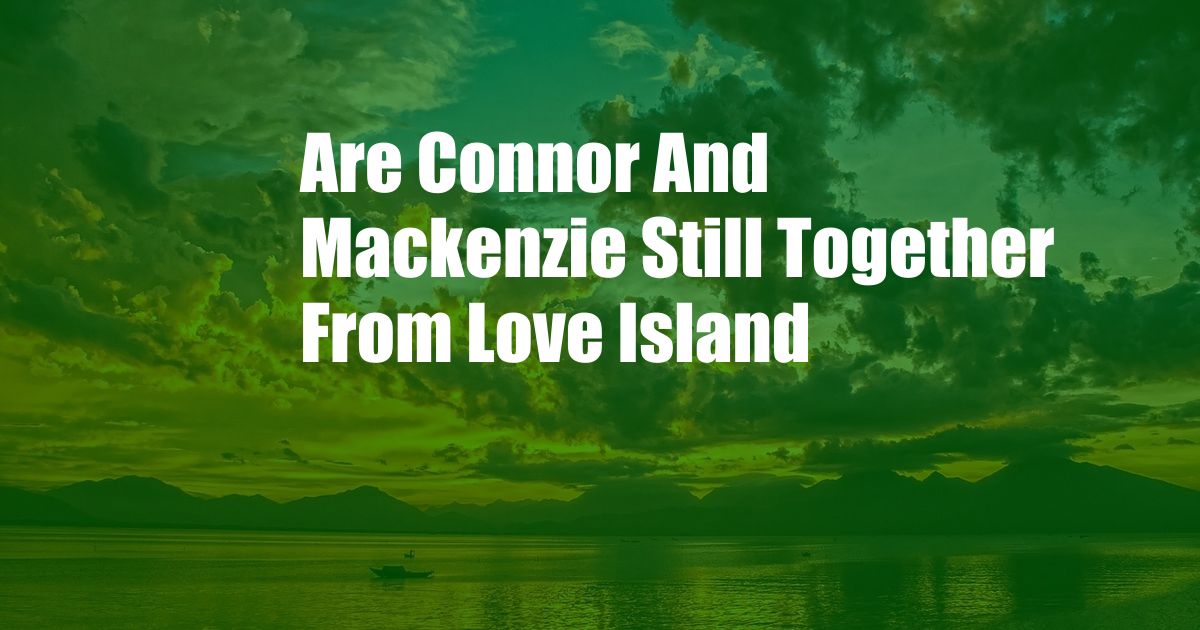 Are Connor And Mackenzie Still Together From Love Island