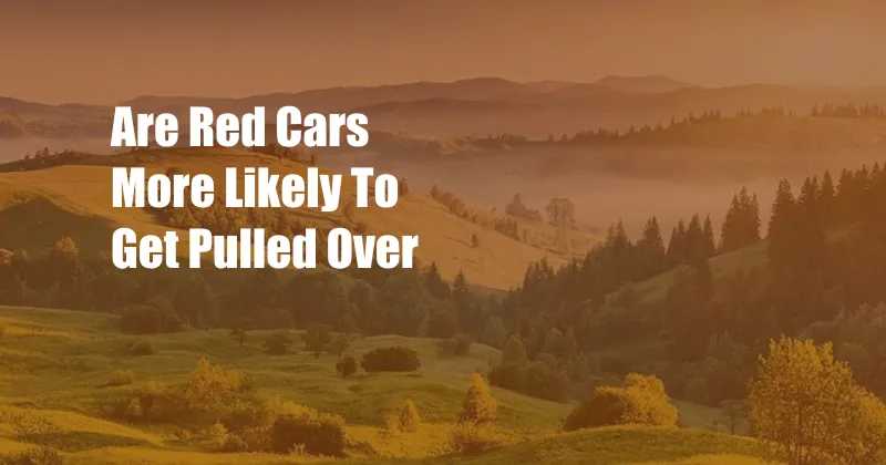 Are Red Cars More Likely To Get Pulled Over