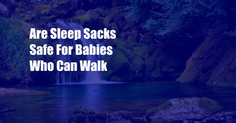 Are Sleep Sacks Safe For Babies Who Can Walk