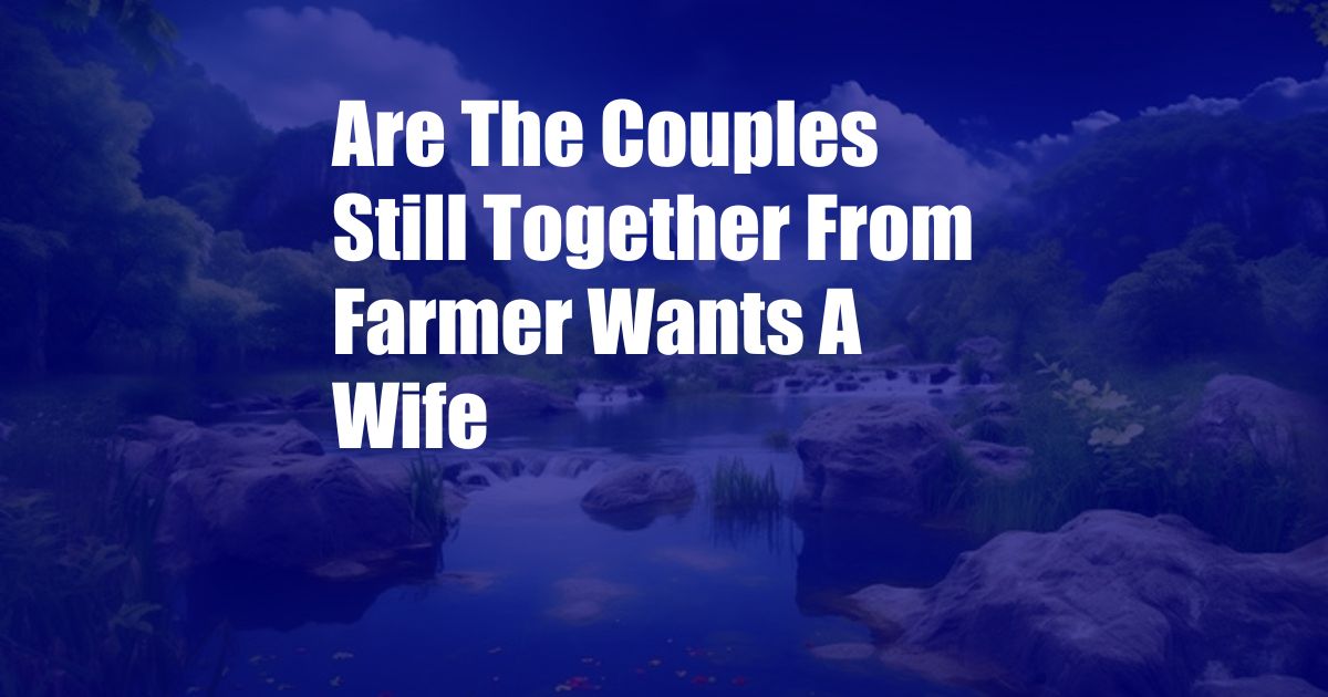 Are The Couples Still Together From Farmer Wants A Wife