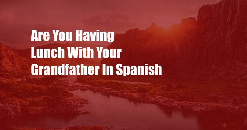 Are You Having Lunch With Your Grandfather In Spanish