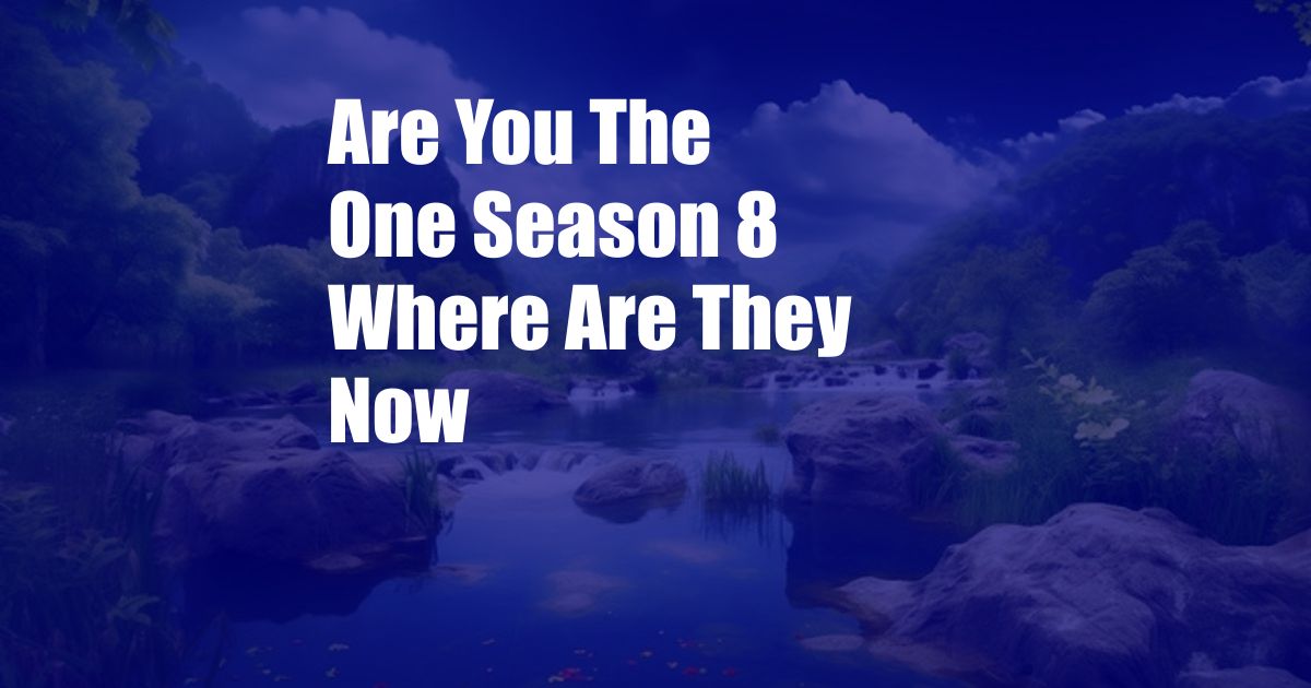 Are You The One Season 8 Where Are They Now
