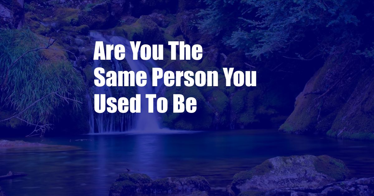 Are You The Same Person You Used To Be