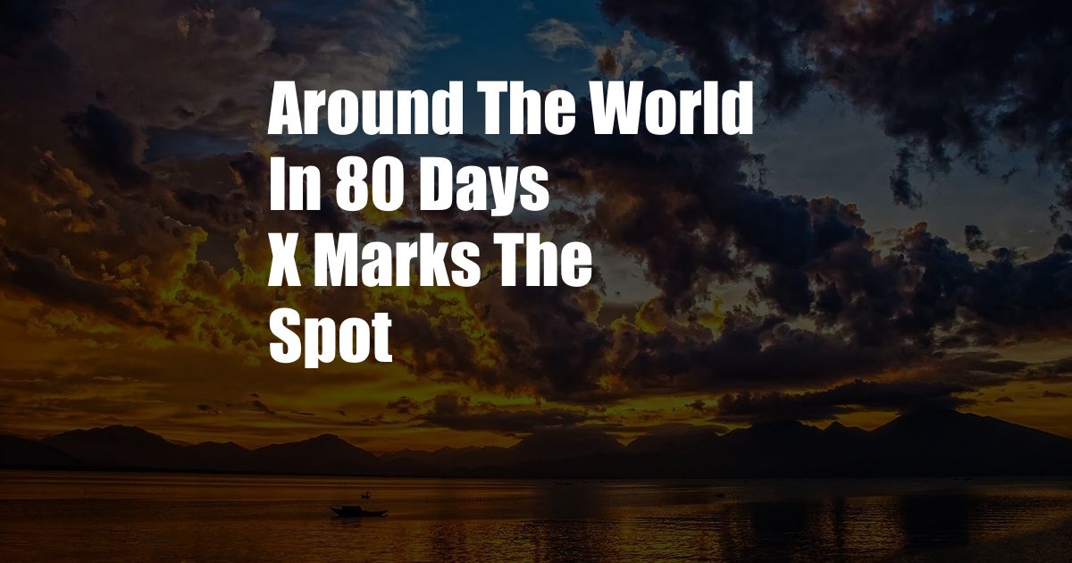 Around The World In 80 Days X Marks The Spot